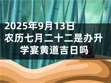 2025年9月13日农历七月二十二是办升学宴黄道吉日吗