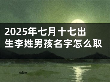 2025年七月十七出生李姓男孩名字怎么取