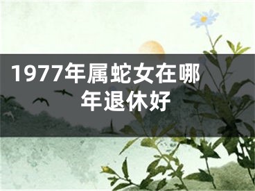 1977年属蛇女在哪年退休好