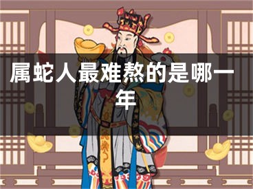 属蛇人最难熬的是哪一年