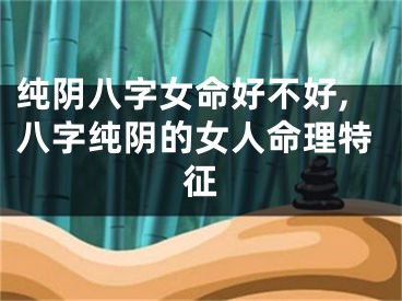 纯阴八字女命好不好,八字纯阴的女人命理特征