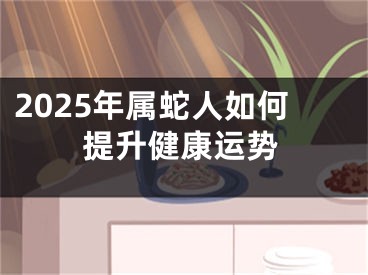 2025年属蛇人如何提升健康运势