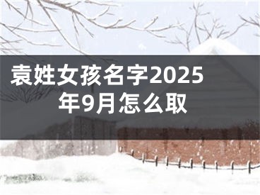 袁姓女孩名字2025年9月怎么取