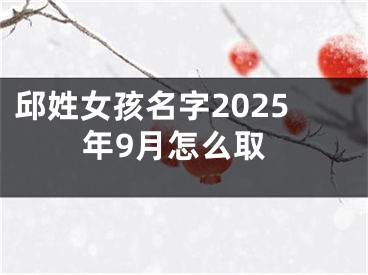 邱姓女孩名字2025年9月怎么取