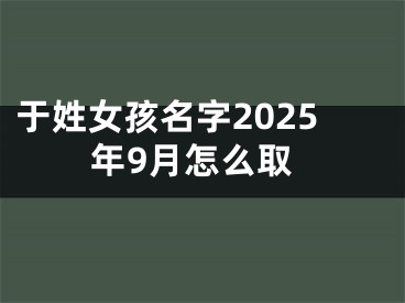 于姓女孩名字2025年9月怎么取