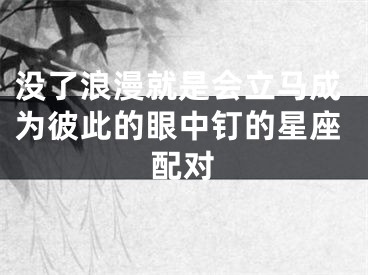 没了浪漫就是会立马成为彼此的眼中钉的星座配对