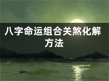 八字命运组合关煞化解方法