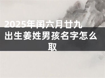 2025年闰六月廿九出生姜姓男孩名字怎么取