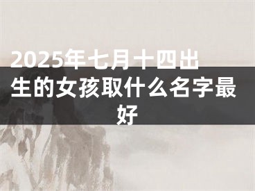 2025年七月十四出生的女孩取什么名字最好