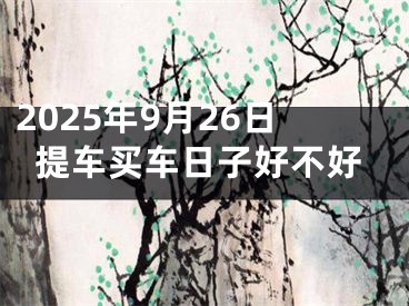 2025年9月26日提车买车日子好不好