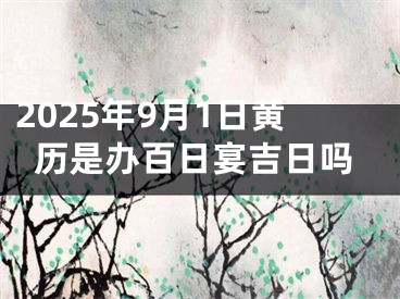 2025年9月1日黄历是办百日宴吉日吗