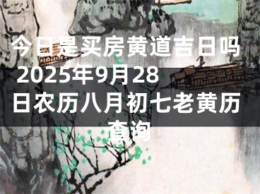 今日是买房黄道吉日吗 2025年9月28日农历八月初七老黄历查询