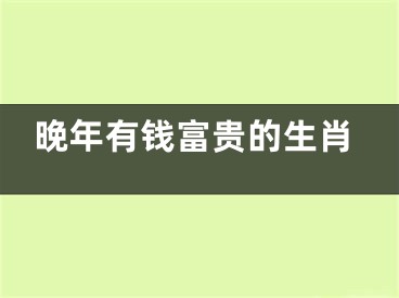 晚年有钱富贵的生肖