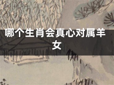 哪个生肖会真心对属羊女