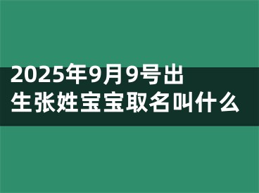 2025年9月9号出生张姓宝宝取名叫什么