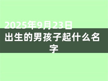 2025年9月23日出生的男孩子起什么名字