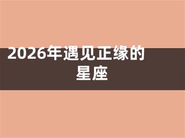 2026年遇见正缘的星座