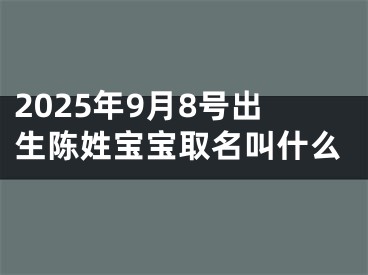2025年9月8号出生陈姓宝宝取名叫什么