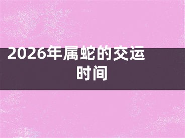 2026年属蛇的交运时间