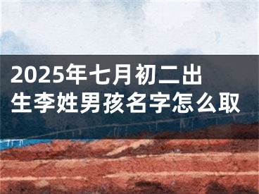 2025年七月初二出生李姓男孩名字怎么取