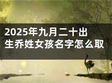 2025年九月二十出生乔姓女孩名字怎么取
