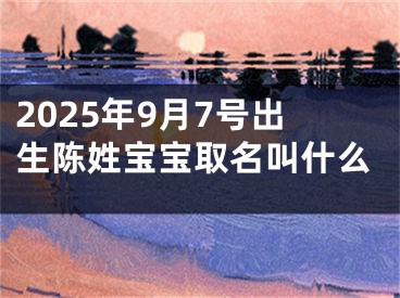 2025年9月7号出生陈姓宝宝取名叫什么