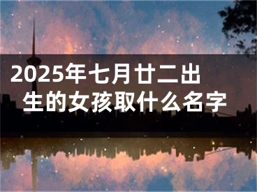 2025年七月廿二出生的女孩取什么名字