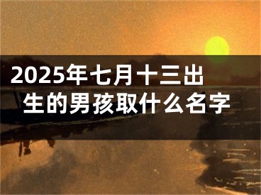 2025年七月十三出生的男孩取什么名字