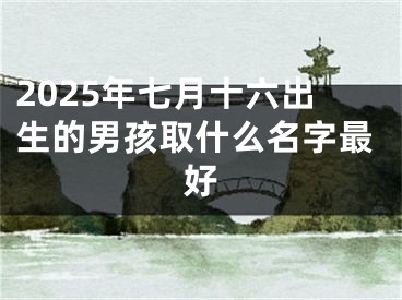 2025年七月十六出生的男孩取什么名字最好