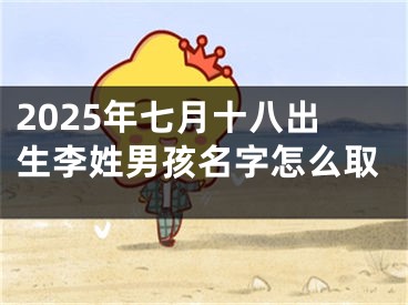 2025年七月十八出生李姓男孩名字怎么取