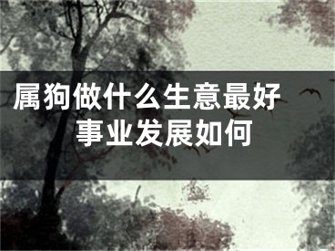 属狗做什么生意最好 事业发展如何