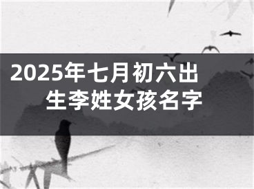 2025年七月初六出生李姓女孩名字