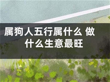 属狗人五行属什么 做什么生意最旺