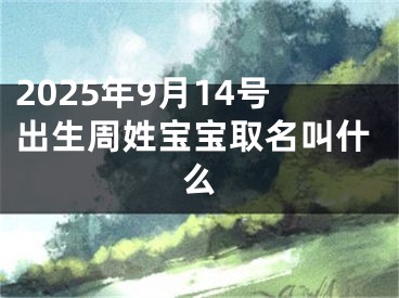2025年9月14号出生周姓宝宝取名叫什么