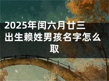 2025年闰六月廿三出生赖姓男孩名字怎么取