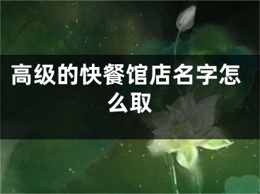 高级的快餐馆店名字怎么取