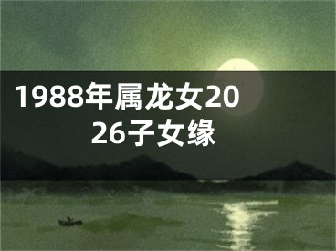 1988年属龙女2026子女缘