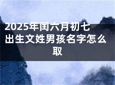 2025年闰六月初七出生文姓男孩名字怎么取