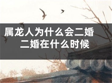 属龙人为什么会二婚 二婚在什么时候