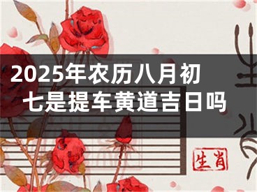2025年农历八月初七是提车黄道吉日吗