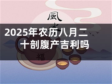 2025年农历八月二十剖腹产吉利吗