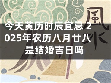 今天黄历时辰宜忌 2025年农历八月廿八是结婚吉日吗