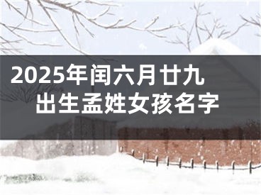 2025年闰六月廿九出生孟姓女孩名字