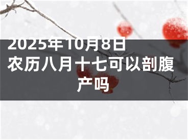 2025年10月8日农历八月十七可以剖腹产吗
