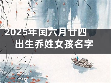 2025年闰六月廿四出生乔姓女孩名字
