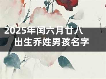 2025年闰六月廿八出生乔姓男孩名字