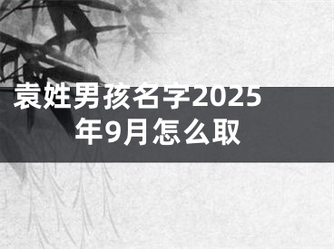 袁姓男孩名字2025年9月怎么取