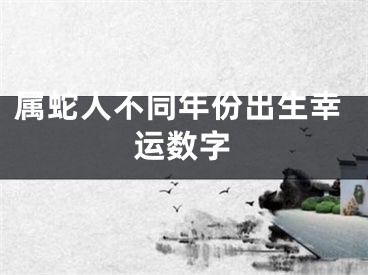 属蛇人不同年份出生幸运数字