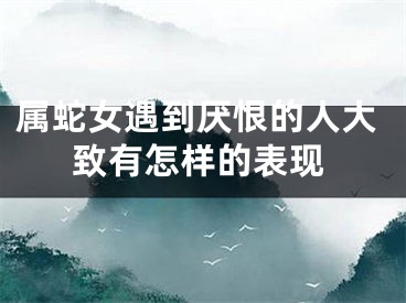 属蛇女遇到厌恨的人大致有怎样的表现