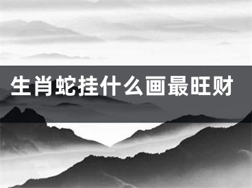 生肖蛇挂什么画最旺财